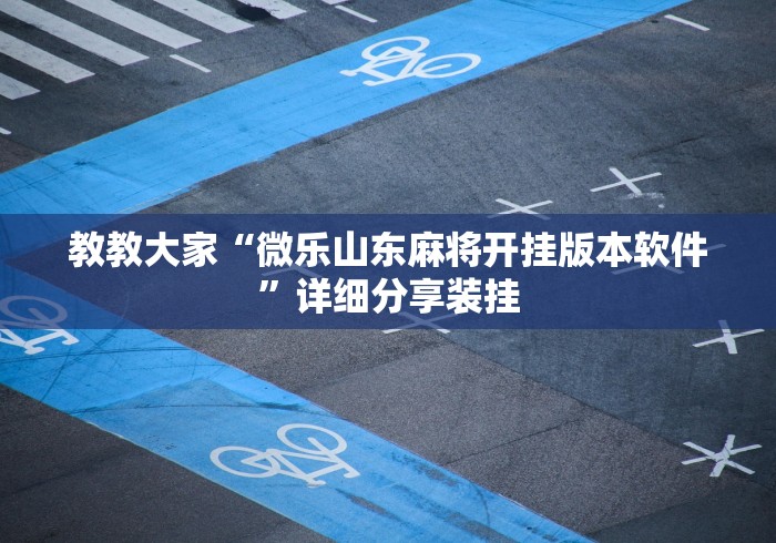 教教大家“微乐山东麻将开挂版本软件”详细分享装挂