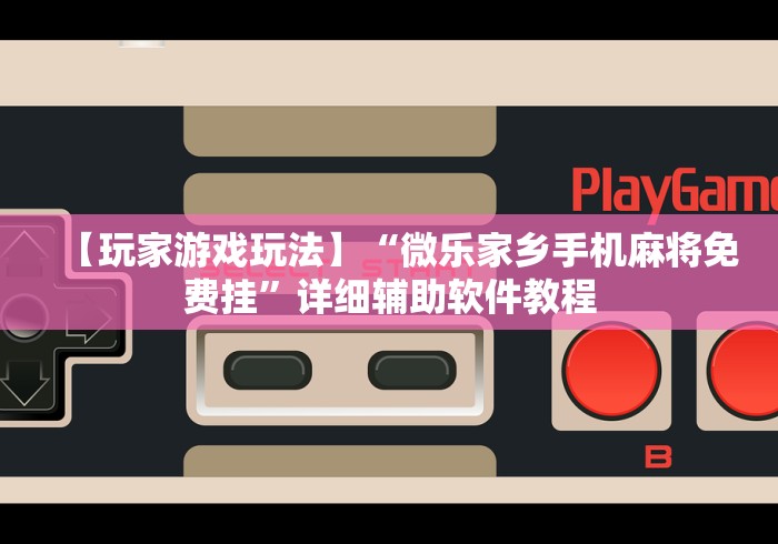 【玩家游戏玩法】“微乐家乡手机麻将免费挂”详细辅助软件教程