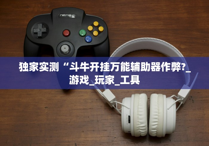 独家实测“斗牛开挂万能辅助器作弊?_游戏_玩家_工具 独家实测“斗牛开挂万能辅助器作弊?_游戏_玩家_工具