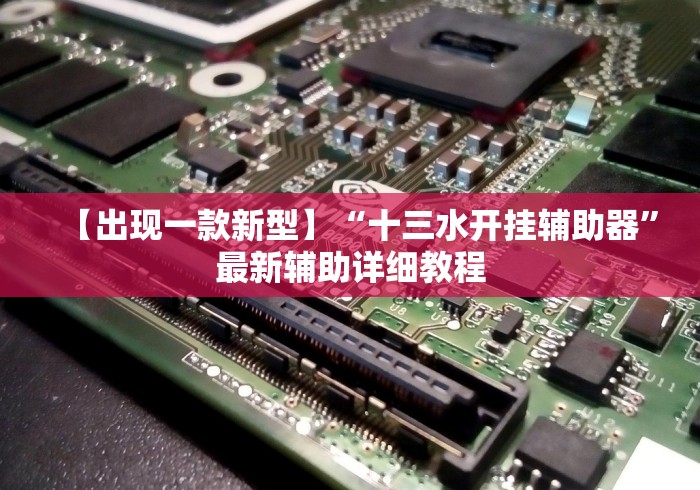 【出现一款新型】“十三水开挂辅助器	”最新辅助详细教程