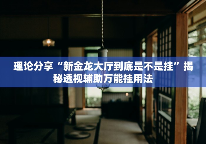 理论分享“新金龙大厅到底是不是挂”揭秘透视辅助万能挂用法