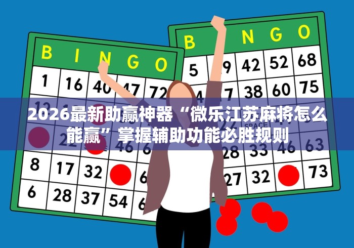 2026最新助赢神器“微乐江苏麻将怎么能赢”掌握辅助功能必胜规则