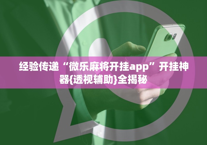 经验传递“微乐麻将开挂app	”开挂神器{透视辅助}全揭秘