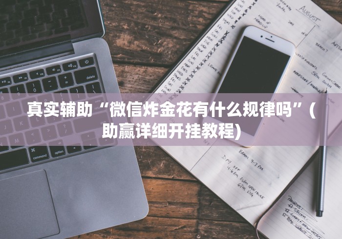 真实辅助“微信炸金花有什么规律吗”(助赢详细开挂教程)
