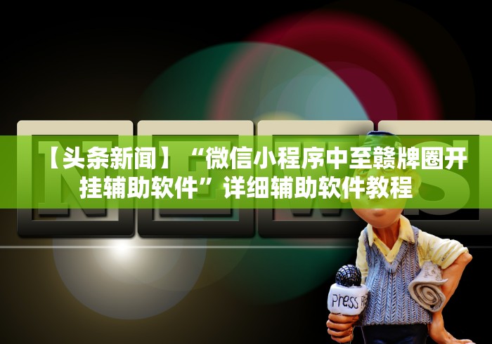【头条新闻】“微信小程序中至赣牌圈开挂辅助软件”详细辅助软件教程