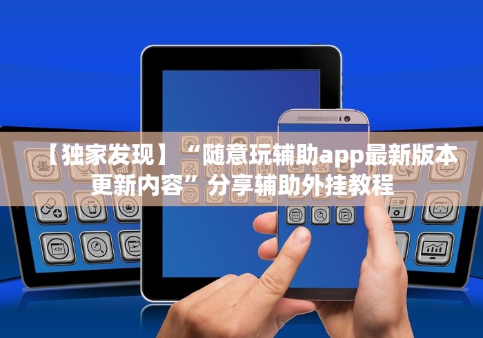 【独家发现】“随意玩辅助app最新版本更新内容”分享辅助外挂教程