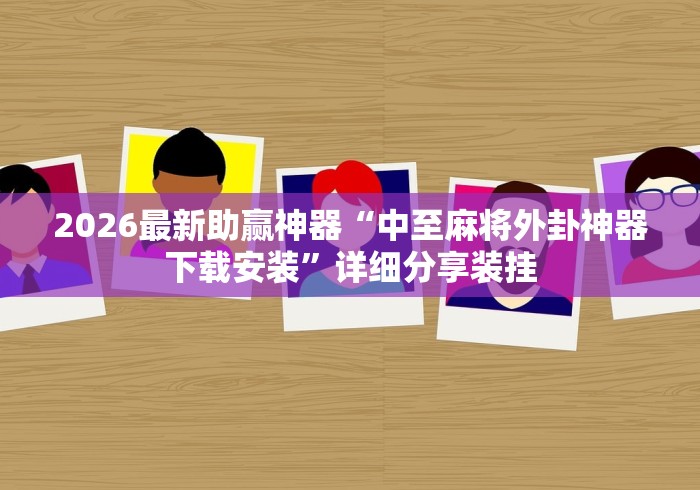 2026最新助赢神器“中至麻将外卦神器下载安装”详细分享装挂