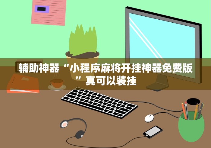 辅助神器“小程序麻将开挂神器免费版”真可以装挂