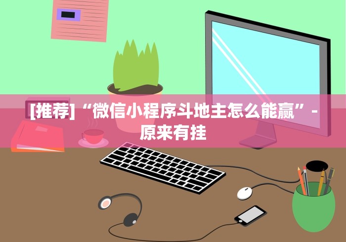[推荐]“微信小程序斗地主怎么能赢”-原来有挂