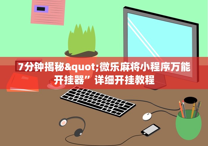 7分钟揭秘"微乐麻将小程序万能开挂器”详细开挂教程