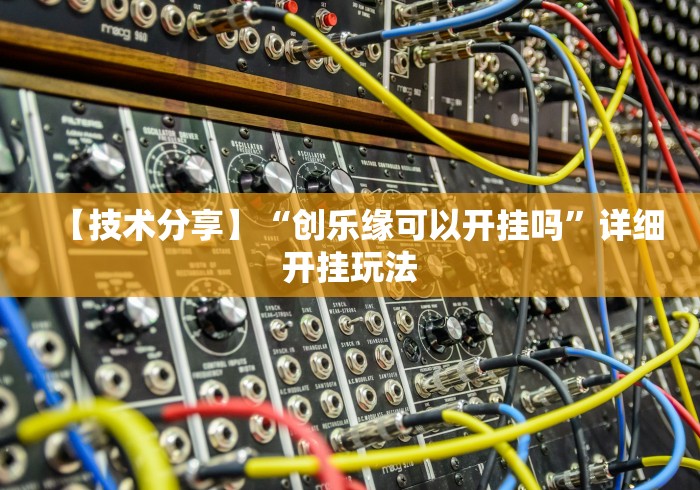 【技术分享】“创乐缘可以开挂吗”详细开挂玩法