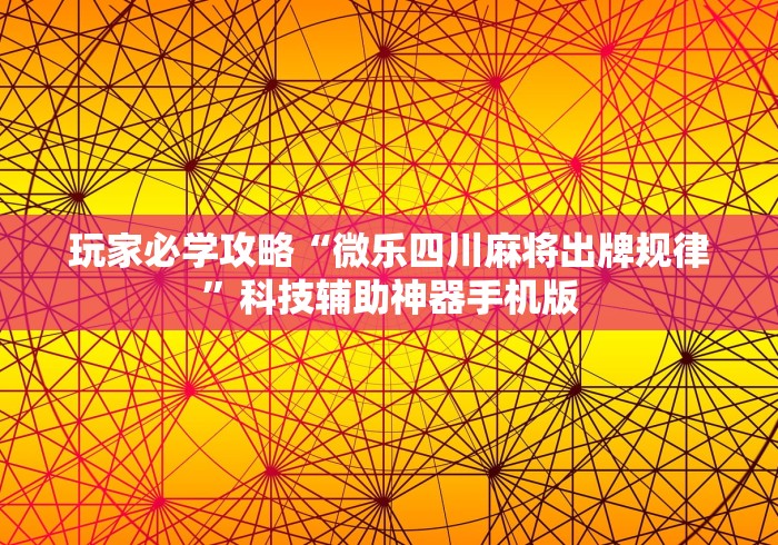 玩家必学攻略“微乐四川麻将出牌规律”科技辅助神器手机版
