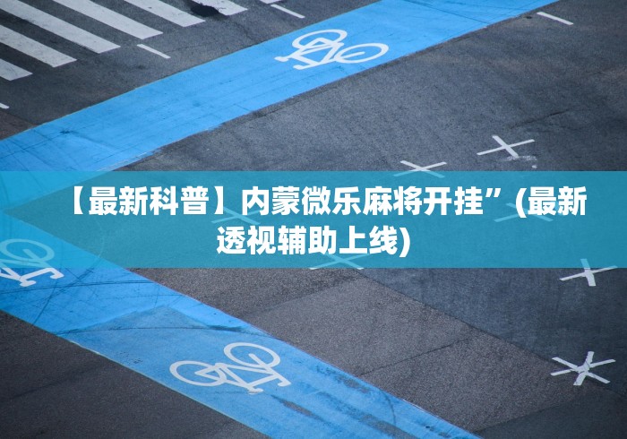 【最新科普】内蒙微乐麻将开挂”(最新透视辅助上线)