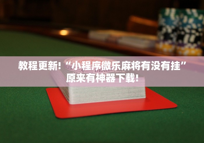 教程更新!“小程序微乐麻将有没有挂	”原来有神器下载!