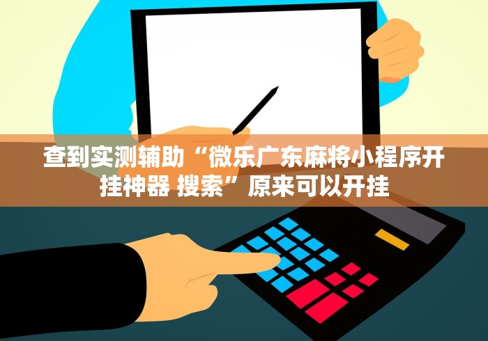 查到实测辅助“微乐广东麻将小程序开挂神器 搜索”原来可以开挂