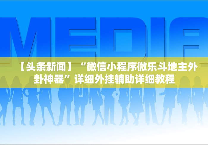 【头条新闻】“微信小程序微乐斗地主外卦神器”详细外挂辅助详细教程