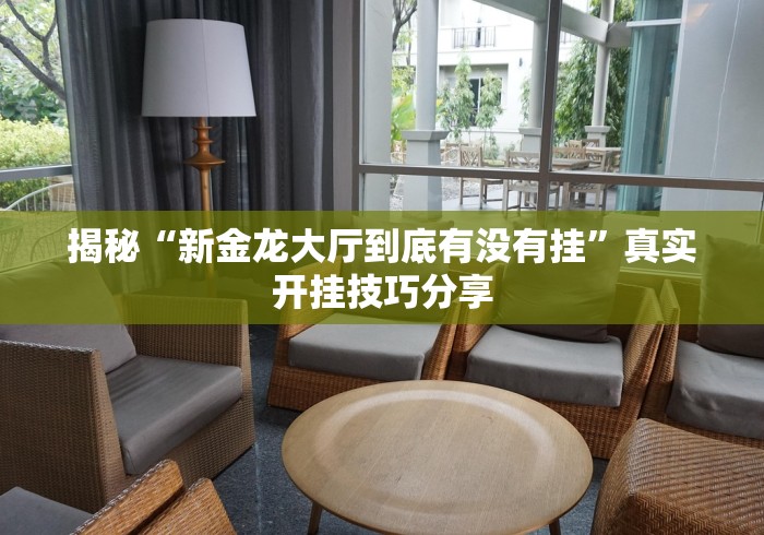 揭秘“新金龙大厅到底有没有挂”真实开挂技巧分享