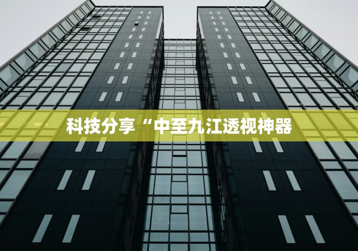 科技分享“中至九江透视神器