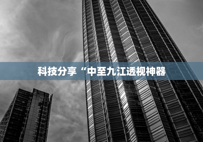 科技分享“中至九江透视神器