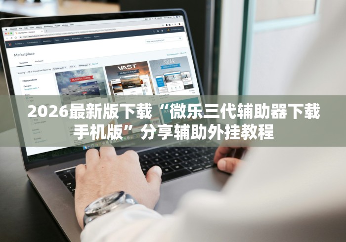 2026最新版下载“微乐三代辅助器下载手机版”分享辅助外挂教程