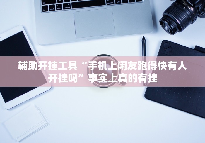 辅助开挂工具“手机上闲友跑得快有人开挂吗”事实上真的有挂