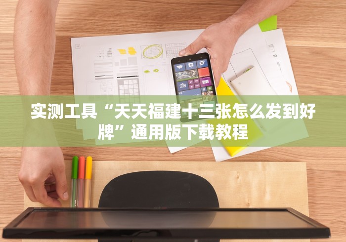 实测工具“天天福建十三张怎么发到好牌”通用版下载教程
