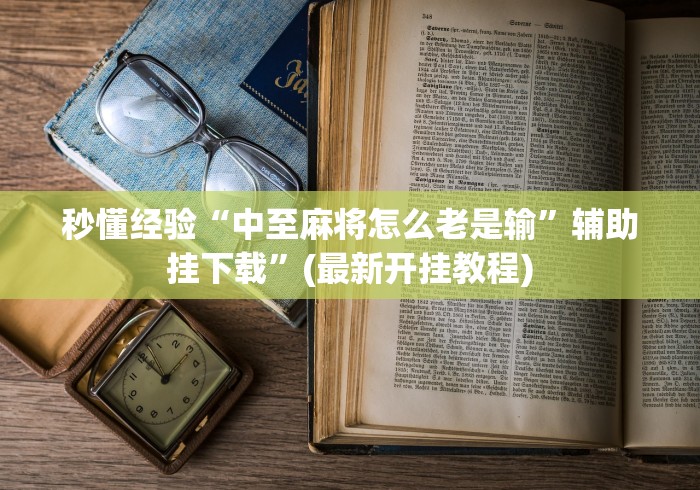 秒懂经验“中至麻将怎么老是输	”辅助挂下载”(最新开挂教程)