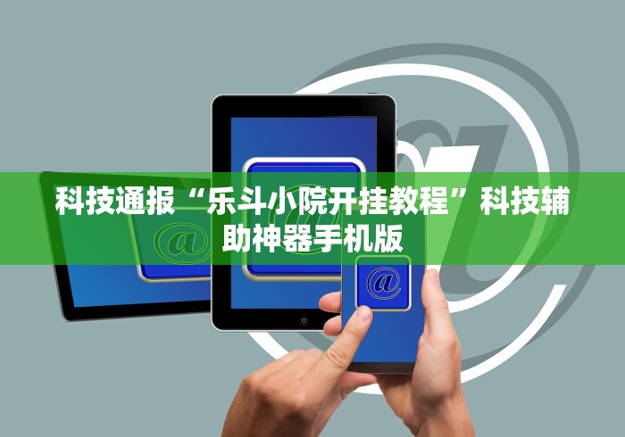 科技通报“乐斗小院开挂教程	”科技辅助神器手机版