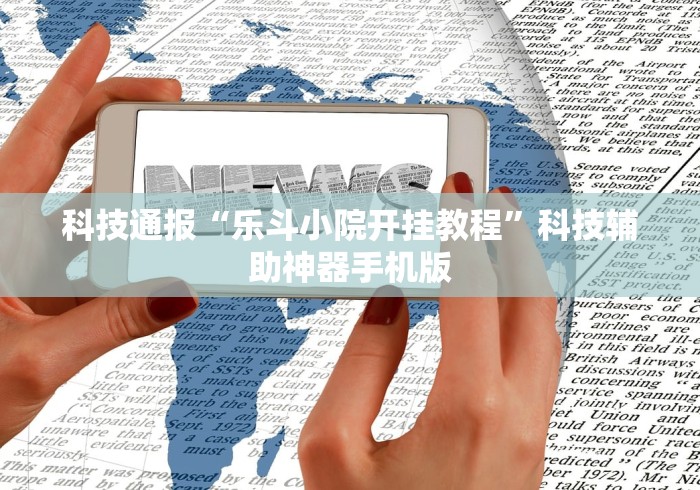 科技通报“乐斗小院开挂教程”科技辅助神器手机版