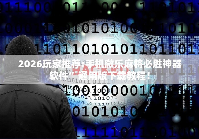 2026玩家推荐:手机微乐麻将必胜神器软件	”通用版下载教程！