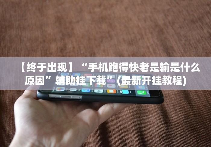 【终于出现】“手机跑得快老是输是什么原因”辅助挂下载	”(最新开挂教程)