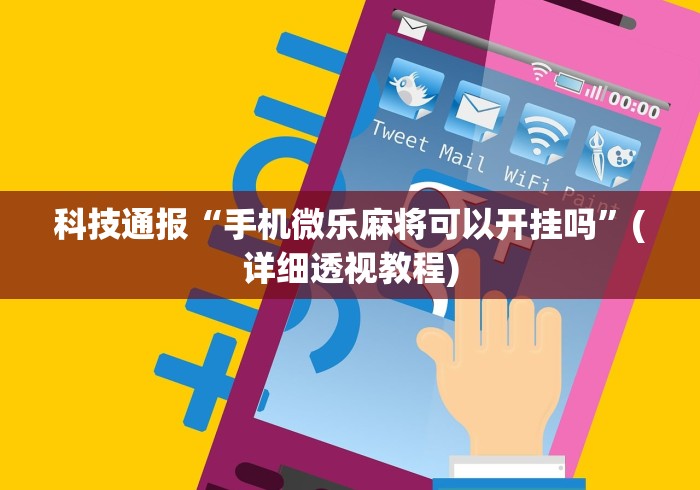 科技通报“手机微乐麻将可以开挂吗”(详细透视教程)