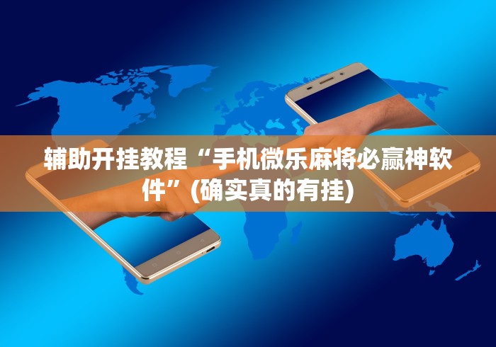 辅助开挂教程“手机微乐麻将必赢神软件”(确实真的有挂)