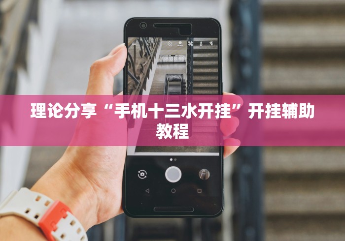 理论分享“手机十三水开挂	”开挂辅助教程