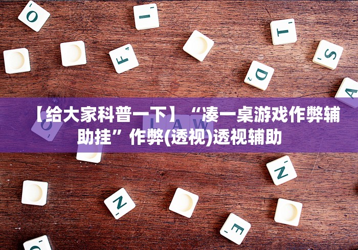 【给大家科普一下】“凑一桌游戏作弊辅助挂”作弊(透视)透视辅助