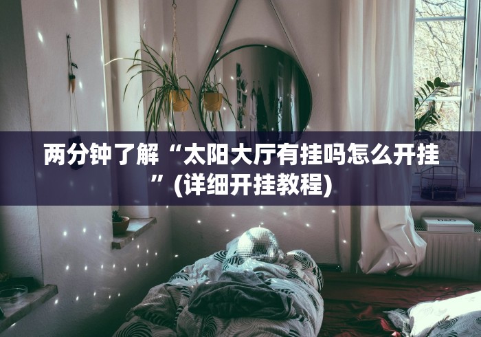 两分钟了解“太阳大厅有挂吗怎么开挂	”(详细开挂教程)