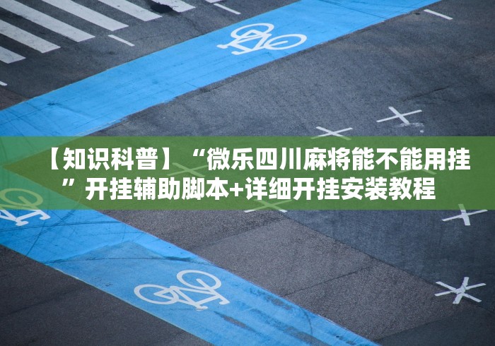【知识科普】“微乐四川麻将能不能用挂”开挂辅助脚本+详细开挂安装教程