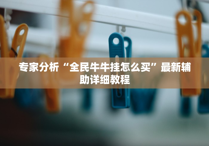 专家分析“全民牛牛挂怎么买”最新辅助详细教程