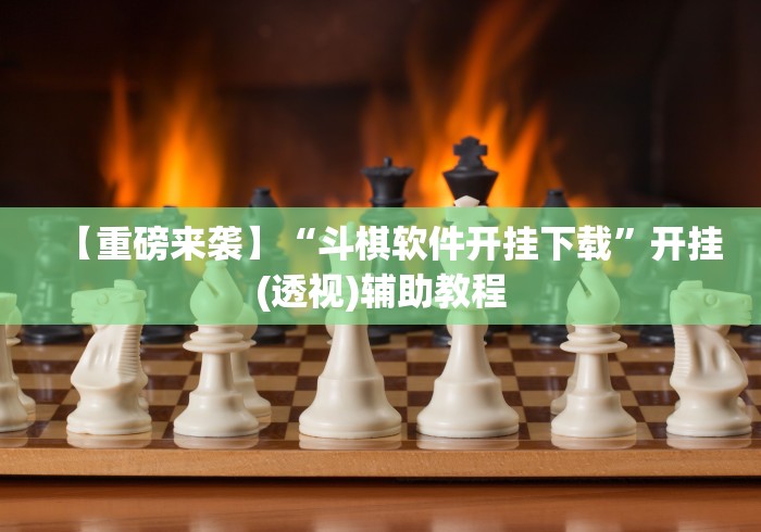 【重磅来袭】“斗棋软件开挂下载	”开挂(透视)辅助教程
