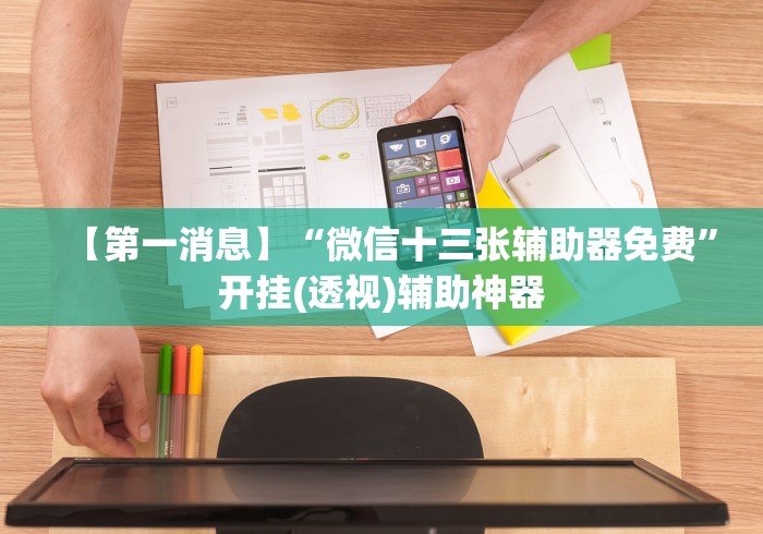 【第一消息】“微信十三张辅助器免费”开挂(透视)辅助神器