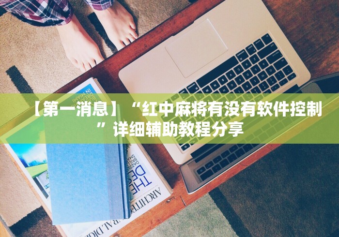 【第一消息】“红中麻将有没有软件控制”详细辅助教程分享