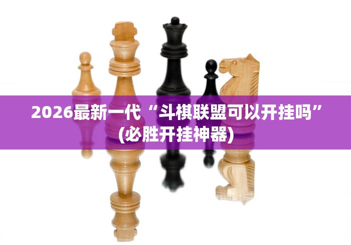 2026最新一代“斗棋联盟可以开挂吗	”(必胜开挂神器)