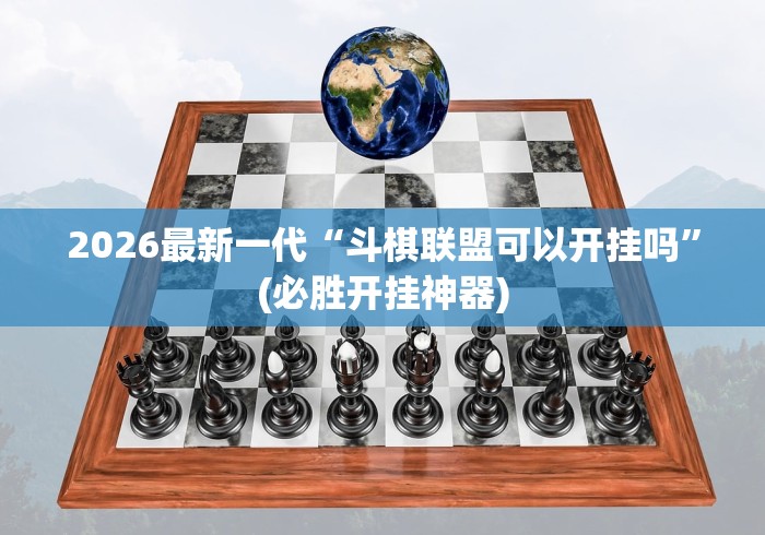 2026最新一代“斗棋联盟可以开挂吗”(必胜开挂神器)