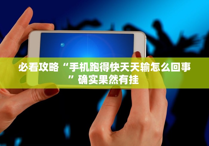 必看攻略“手机跑得快天天输怎么回事”确实果然有挂 