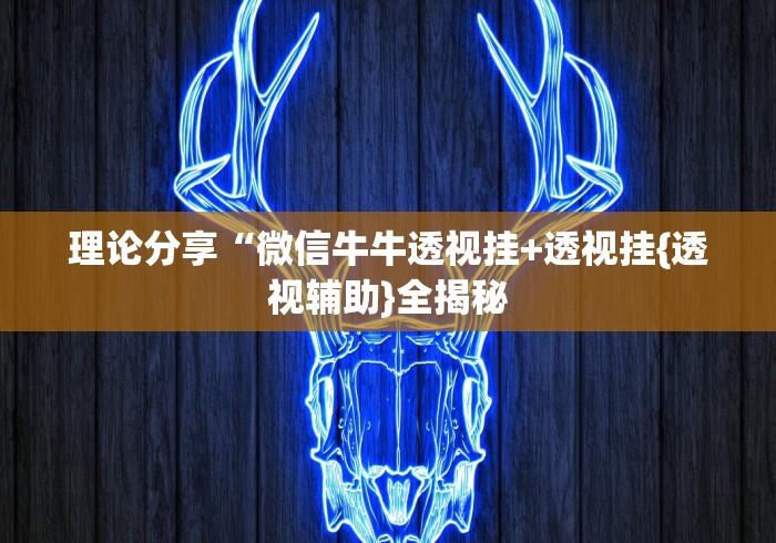 理论分享“微信牛牛透视挂+透视挂{透视辅助}全揭秘 理论分享“微信牛牛透视挂+透视挂{透视辅助}全揭秘