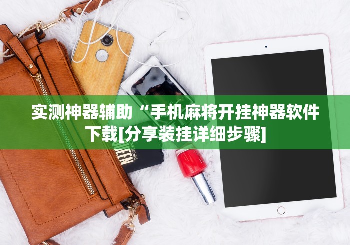 实测神器辅助“手机麻将开挂神器软件下载[分享装挂详细步骤]