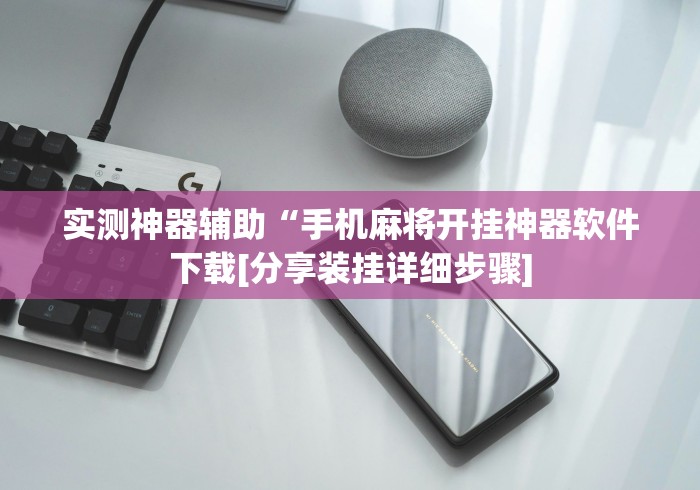 实测神器辅助“手机麻将开挂神器软件下载[分享装挂详细步骤]