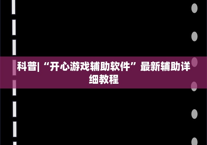 科普|“开心游戏辅助软件”最新辅助详细教程