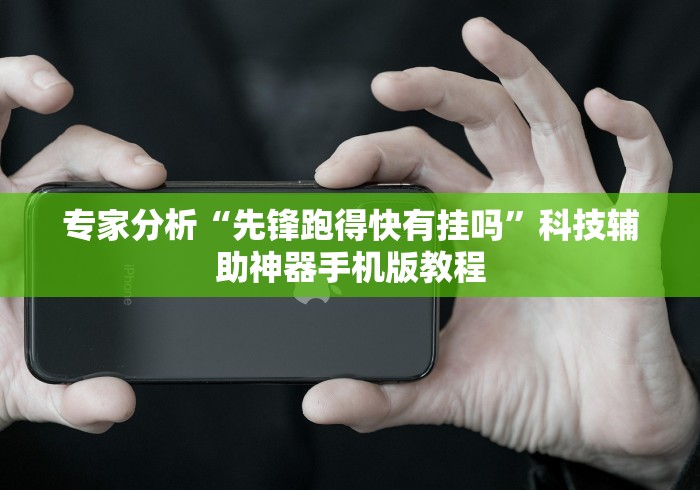 专家分析“先锋跑得快有挂吗”科技辅助神器手机版教程