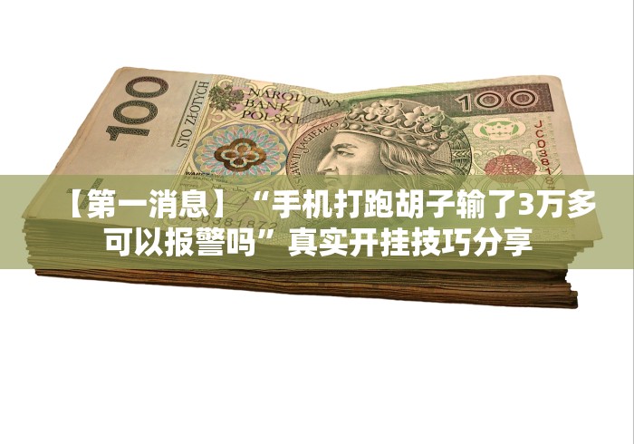 【第一消息】“手机打跑胡子输了3万多可以报警吗”真实开挂技巧分享